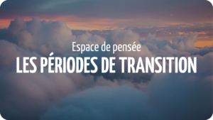 Espace de pensée – Les périodes de transition